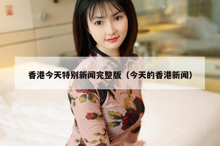 香港今天特别新闻完整版（今天的香港新闻）