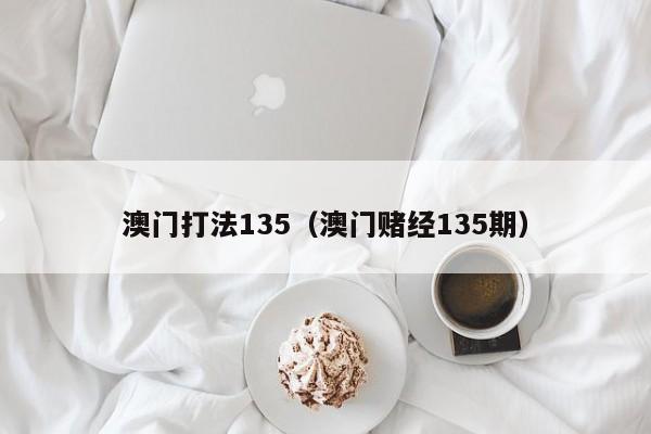 澳门打法135（澳门赌经135期）