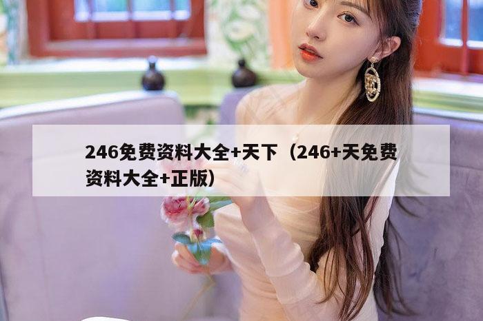 246免费资料大全+天下（246+天免费资料大全+正版）