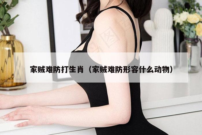 家贼难防打生肖（家贼难防形容什么动物）