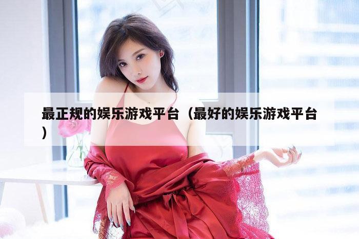 最正规的娱乐游戏平台（最好的娱乐游戏平台）